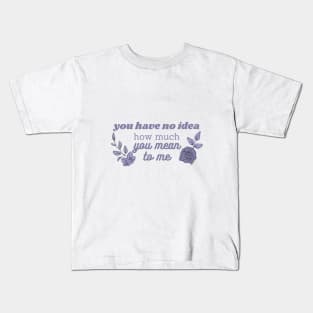 you have no idea how much you mean to me Kids T-Shirt